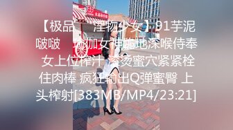 【极品❤️淫物少女】91芋泥啵啵✿ 瑜伽女神跪地深喉侍奉 女上位榨汁 滚烫蜜穴紧紧栓住肉棒 疯狂输出Q弹蜜臀 上头榨射[383MB/MP4/23:21]