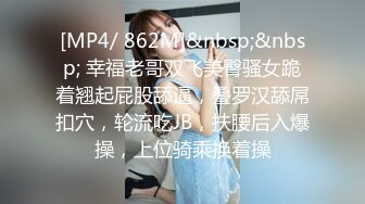 [MP4/ 862M]&nbsp;&nbsp; 幸福老哥双飞美臀骚女跪着翘起屁股舔逼，叠罗汉舔屌扣穴，轮流吃JB，扶腰后入爆操，上位骑乘换着操