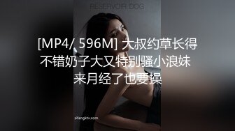 [MP4/ 596M] 大叔约草长得不错奶子大又特别骚小浪妹 来月经了也要操