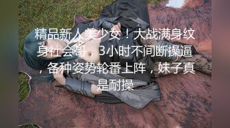 精品新人美少女！大战满身纹身社会哥，3小时不间断操逼，各种姿势轮番上阵，妹子真是耐操