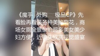 《魔手☛外购☀️极品CP》先看脸再看逼各种美鲍菊花，商场女厕全景偸拍超多美女美少妇方便，近镜头欣赏视觉盛宴