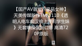 【国产AV首发??极品女神】天美传媒新作TMW110《透明人电车痴汉偷上萝莉学生妹》无套爆操强制口爆 高清720P原版