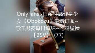 OnlyFans~日系性感健身少女【Obokozu】最新订阅~与洋男友每日缠绵~吃鸡猛操【25V】  (77)