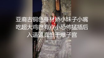 亚裔古铜色身材娇小妹子小嘴吃超大鸡巴有点小恐怖猛插后入逼逼真怕干爆子宫