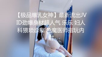 【极品爆乳女神】最新流出JVID劲爆身材超人气 乐乐 妇人科猥琐诊察 色魔医师指玩内射