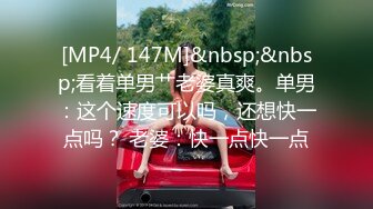 [MP4/ 147M]&nbsp;&nbsp;看着单男艹老婆真爽。单男：这个速度可以吗，还想快一点吗？ 老婆：快一点快一点