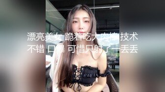 漂亮美女 跪着吃大肉棒 技术不错 口爆 可惜只射了一丢丢