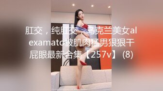 肛交，纯肛交，乌克兰美女alexamato被肌肉猛男狠狠干屁眼最新合集【257v】 (8)