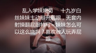 ❤️乱入学妹嫩菊❤️十九岁白丝妹妹主动掰开屁眼，无套内射操翻屁眼特写～妹妹怎么可以这么烧啊？喜欢被人玩弄屁眼