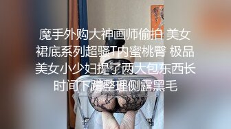 魔手外购大神画师偷拍 美女裙底系列超骚T内蜜桃臀 极品美女小少妇提了两大包东西长时间下蹲整理侧露黑毛