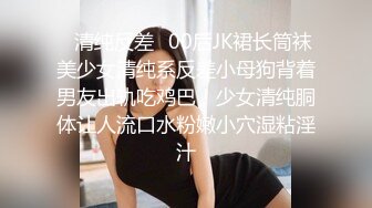 ✿清纯反差✿00后JK裙长筒袜美少女清纯系反差小母狗背着男友出轨吃鸡巴！少女清纯胴体让人流口水粉嫩小穴湿粘淫汁