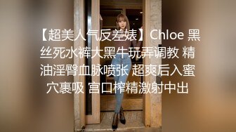 【超美人气反差婊】Chloe 黑丝死水裤大黑牛玩弄调教 精油淫臀血脉喷张 超爽后入蜜穴裹吸 宫口榨精激射中出