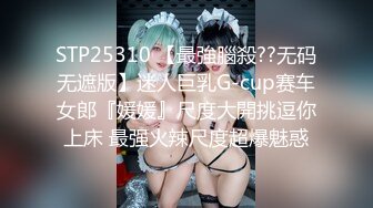 STP25310 【最強腦殺??无码无遮版】迷人巨乳G-cup赛车女郎『媛媛』尺度大開挑逗你上床 最强火辣尺度超爆魅惑