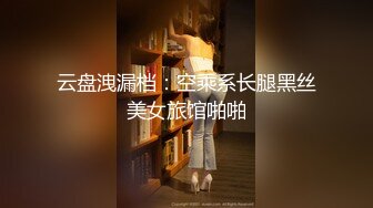 云盘洩漏档：空乘系长腿黑丝美女旅馆啪啪