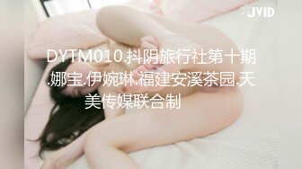 DYTM010.抖阴旅行社第十期.娜宝.伊婉琳.福建安溪茶园.天美传媒联合制���