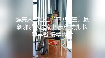 漂亮人气姐姐『不见星空』最新啪啪甄选流出 黑丝美乳 长腿丰臀 爆精内射