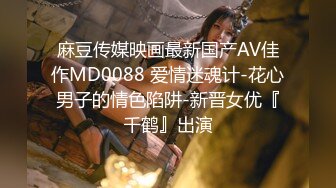 麻豆传媒映画最新国产AV佳作MD0088 爱情迷魂计-花心男子的情色陷阱-新晋女优『千鹤』出演