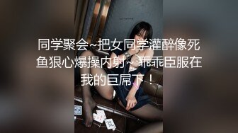 同学聚会~把女同学灌醉像死鱼狠心爆操内射~ 乖乖臣服在我的巨屌下！