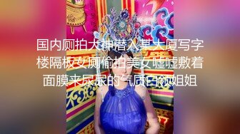 国内厕拍大神潜入某大厦写字楼隔板女厕偷拍美女嘘嘘敷着面膜来尿尿的气质白领姐姐