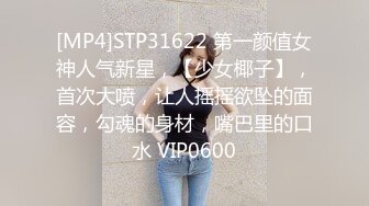 [MP4]STP31622 第一颜值女神人气新星，【少女椰子】，首次大喷，让人摇摇欲坠的面容，勾魂的身材，嘴巴里的口水 VIP0600