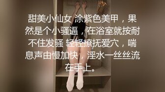 甜美小仙女 涂紫色美甲，果然是个小骚逼，在浴室就按耐不住发骚 轻轻撩抚爱穴，喘息声由慢加快，淫水一丝丝流在手上。