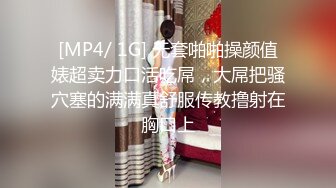 [MP4/ 1G] 无套啪啪操颜值婊超卖力口活吃屌，大屌把骚穴塞的满满真舒服传教撸射在胸口上