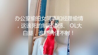 办公室偷拍女同事和经理偷情，这该死的制服诱惑、 OL大白腿，谁能抗住不射！