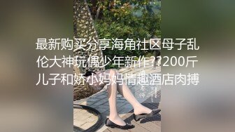 最新购买分享海角社区母子乱伦大神玩偶少年新作??200斤儿子和娇小妈妈情趣酒店肉搏