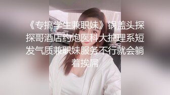 《专搞学生兼职妹》锅盖头探探哥酒店约炮医科大护理系短发气质兼职妹服务不行就会躺着挨屌