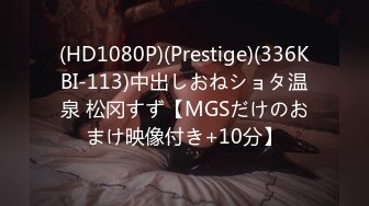 (HD1080P)(Prestige)(336KBI-113)中出しおねショタ温泉 松冈すず【MGSだけのおまけ映像付き+10分】