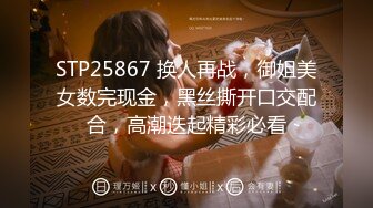 STP25867 换人再战，御姐美女数完现金，黑丝撕开口交配合，高潮迭起精彩必看