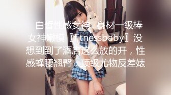 ✿白皙性感女神✿身材一级棒女神嫩模〖fitnessbaby〗没想到到了酒店这么放的开，性感蜂腰翘臀，顶级尤物反差婊