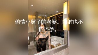 偷情小舅子的老婆。内射也不怕怀孕。