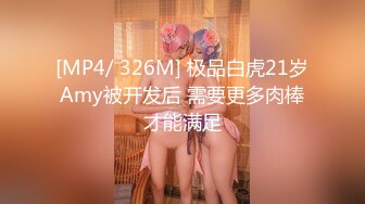 [MP4/ 326M] 极品白虎21岁Amy被开发后 需要更多肉棒才能满足