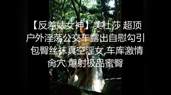 【反差婊女神】美杜莎 超顶户外淫荡公交车露出自慰勾引 包臀丝袜真空淫女 车库激情肏穴 爆射极品蜜臀