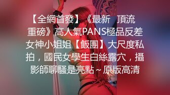 【全網首發】《最新☀頂流☀重磅》高人氣PANS極品反差女神小姐姐【飯團】大尺度私拍，國民女學生白絲露穴，攝影師聊騷是亮點～原版高清