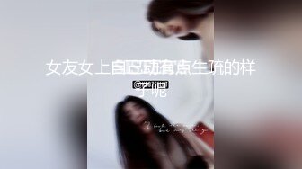 女友女上自己动有点生疏的样子呢