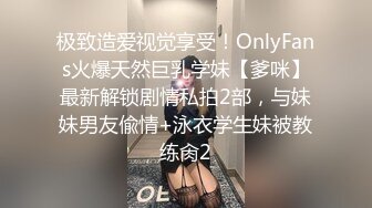 极致造爱视觉享受！OnlyFans火爆天然巨乳学妹【爹咪】最新解锁剧情私拍2部，与妹妹男友偸情+泳衣学生妹被教练肏2