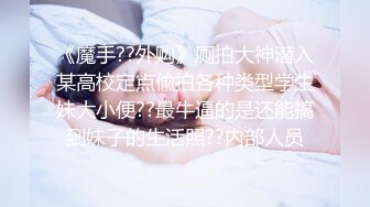 《魔手??外购》厕拍大神潜入某高校定点偸拍各种类型学生妹大小便??最牛逼的是还能搞到妹子的生活照??内部人员