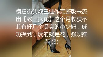 横扫街头炮王佳作完整版未流出【老王探花】这个月收获不菲有好几个漂亮的小少妇，成功操到，玩的就是花，强烈推荐 (8)