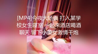 [MP4]今夜大场面 打入某学校女生寝室 一起来酒店喝酒聊天 留下小美女激情干炮