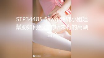 STP34485 Sawg 熟練小姐姐幫肋如何到達前所未有的高潮 百合