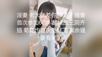 淫妻 老大就差你那根了 骚妻首次参加6P换妻 挑战三洞齐插 菊花也首次贡献了 其余骚妻看呆了