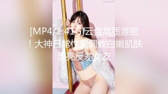 [MP4/2.41G]云盘高质泄密！大神日常性爱调教白嫩肌肤漂亮反差女友