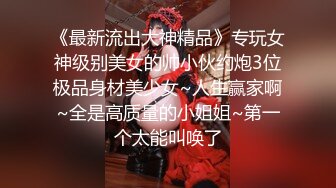 《最新流出大神精品》专玩女神级别美女的帅小伙约炮3位极品身材美少女~人生赢家啊~全是高质量的小姐姐~第一个太能叫唤了