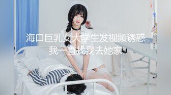 海口巨乳女大学生发视频诱惑我一直找我去她家