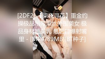 [2DF2] 【柒夜寻花】重金约操极品吊带黑丝外围美女 极品身材翘美乳 最后口爆射嘴里 - [MP4/89MB][BT种子]