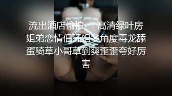 流出酒店偷拍❤️高清绿叶房姐弟恋情侣骚姐多角度毒龙舔蛋骑草小哥草到爽歪歪夸好厉害