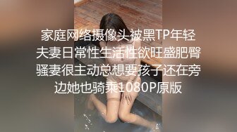 家庭网络摄像头被黑TP年轻夫妻日常性生活性欲旺盛肥臀骚妻很主动总想要孩子还在旁边她也骑乘1080P原版