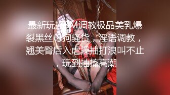 最新玩操SM调教极品美乳爆裂黑丝母狗骚货，淫语调教，翘美臀后入虐操抽打浪叫不止，玩到抽搐高潮